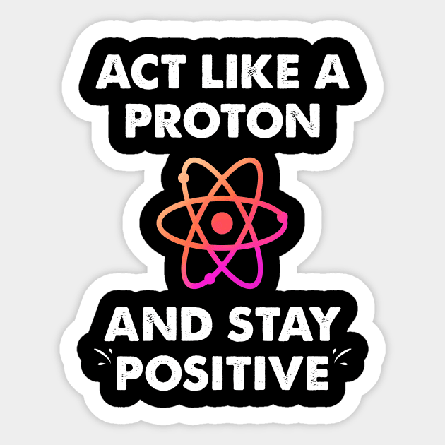 Act like a proton and stay positive Sticker by captainmood